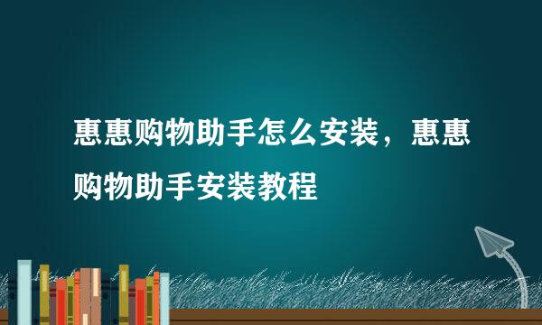 惠惠购物助手怎么安装，惠惠购物助手安装教程