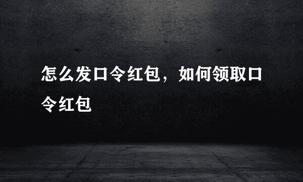 怎么发口令红包,如何领取口令红包