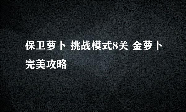 保卫萝卜 挑战模式8关 金萝卜完美攻略
