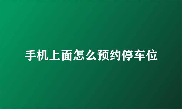 手机上面怎么预约停车位