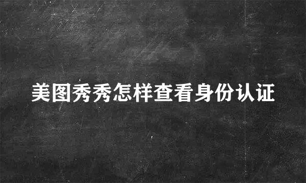 美图秀秀怎样查看身份认证