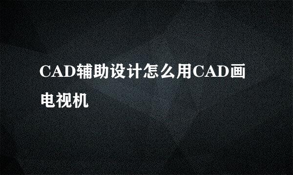 CAD辅助设计怎么用CAD画电视机