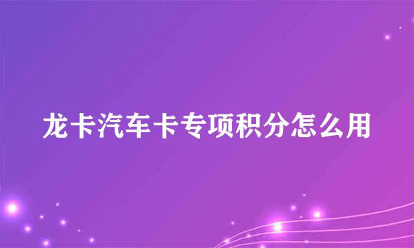 龙卡汽车卡专项积分怎么用