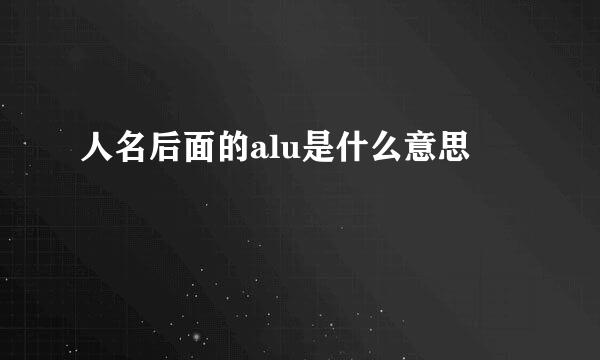 人名后面的alu是什么意思