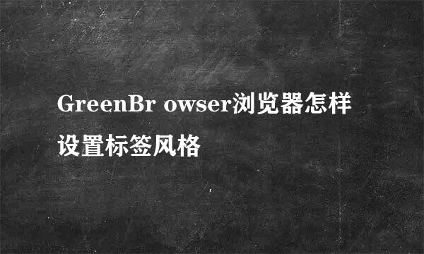 GreenBr owser浏览器怎样设置标签风格