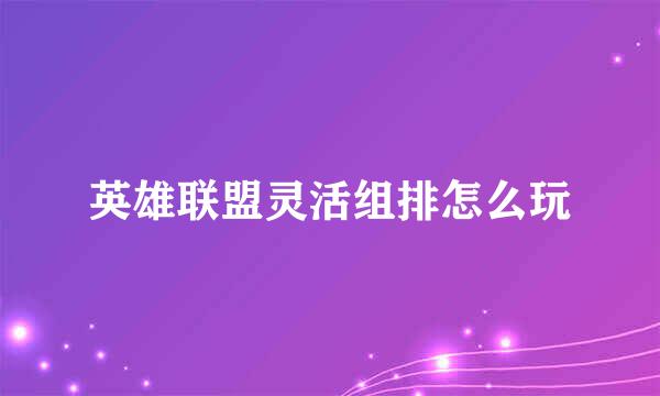 英雄联盟灵活组排怎么玩