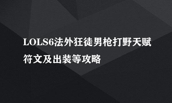 LOLS6法外狂徒男枪打野天赋符文及出装等攻略