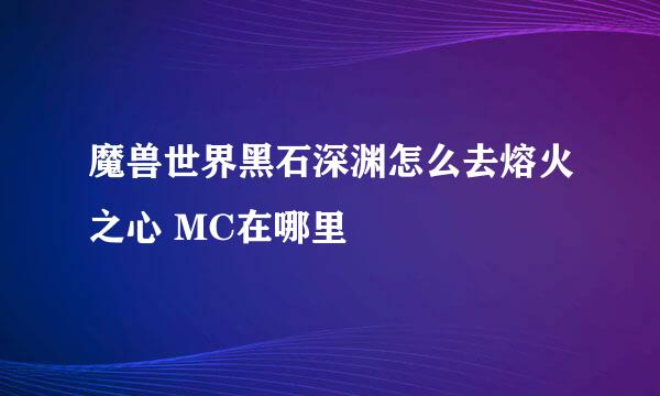 魔兽世界黑石深渊怎么去熔火之心 MC在哪里