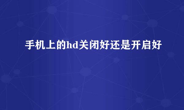 手机上的hd关闭好还是开启好