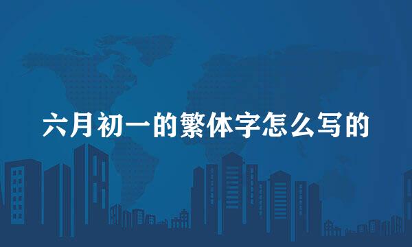 六月初一的繁体字怎么写的