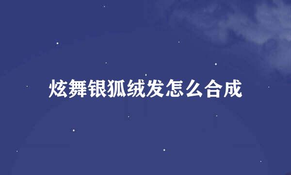炫舞银狐绒发怎么合成