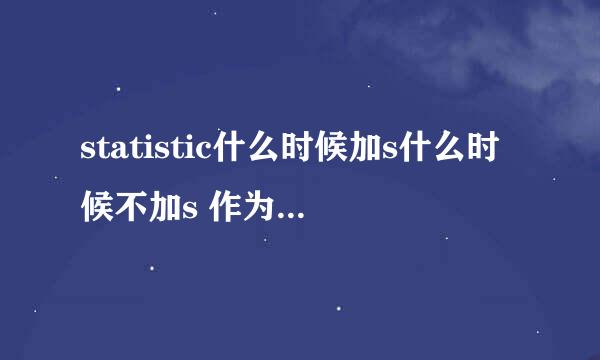 statistic什么时候加s什么时候不加s 作为统计学可数还是不可数 作为统计资料统计数值可不可