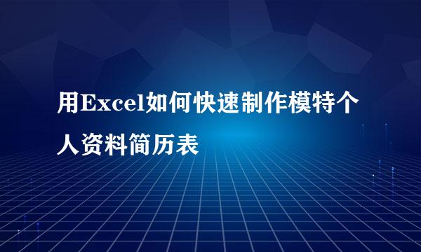 用Excel如何快速制作模特个人资料简历表