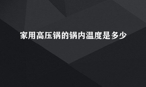 家用高压锅的锅内温度是多少