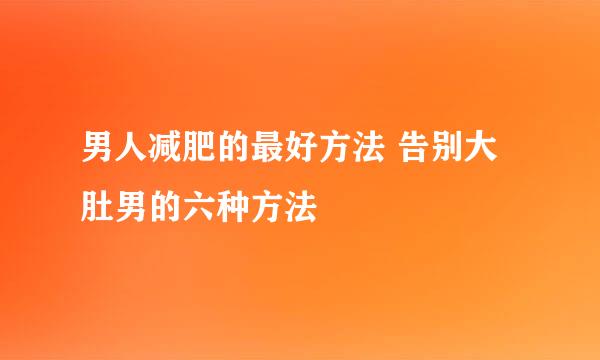 男人减肥的最好方法 告别大肚男的六种方法