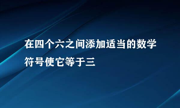 在四个六之间添加适当的数学符号使它等于三