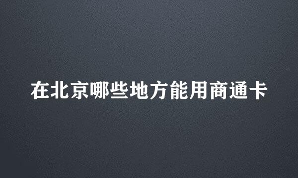 在北京哪些地方能用商通卡