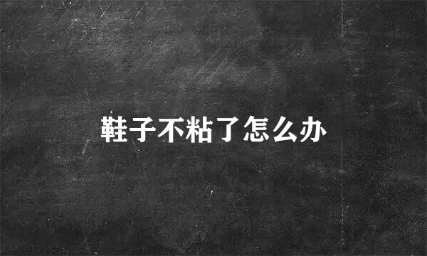 鞋子不粘了怎么办