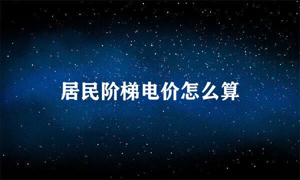 居民阶梯电价怎么算