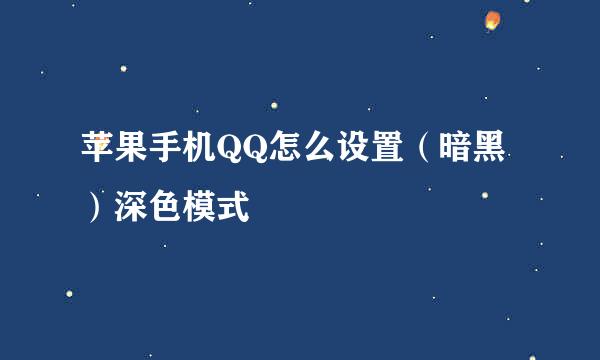 苹果手机QQ怎么设置（暗黑）深色模式