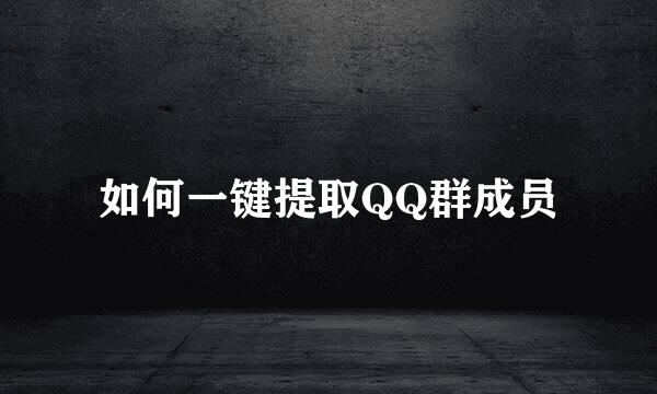 如何一键提取QQ群成员