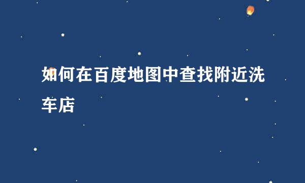 如何在百度地图中查找附近洗车店