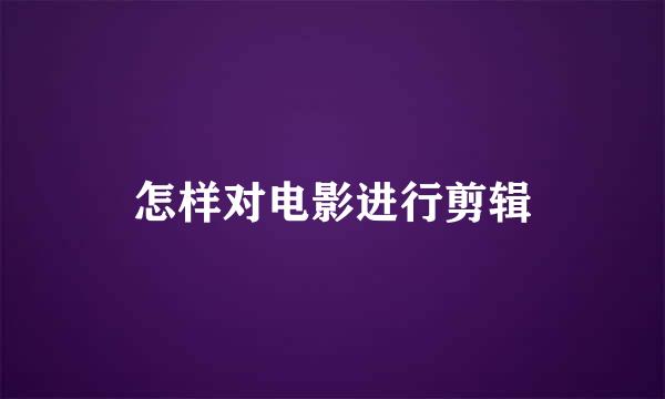 怎样对电影进行剪辑