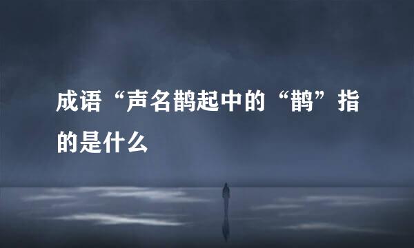 成语“声名鹊起中的“鹊”指的是什么