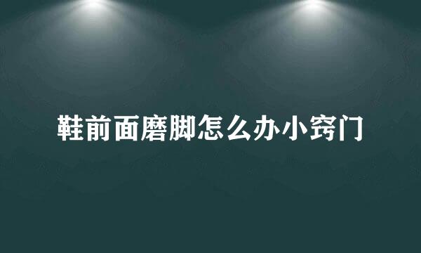 鞋前面磨脚怎么办小窍门
