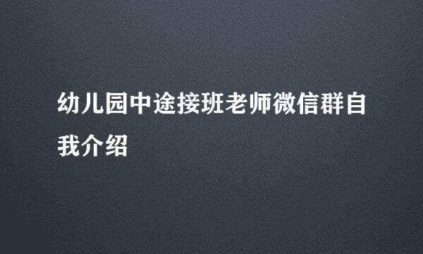 幼儿园中途接班老师微信群自我介绍