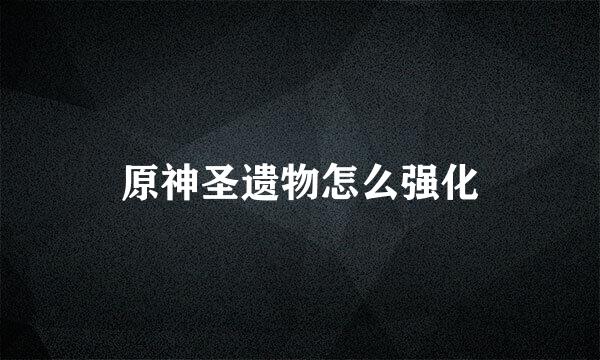 原神圣遗物怎么强化