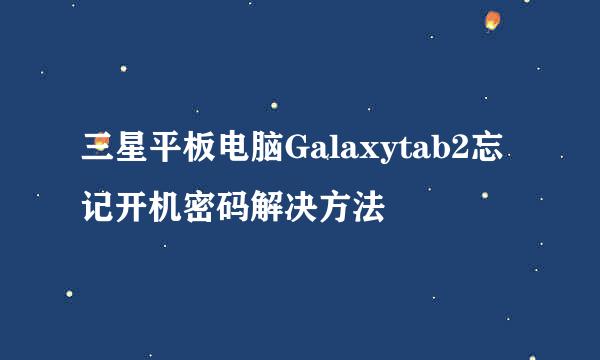 三星平板电脑Galaxytab2忘记开机密码解决方法