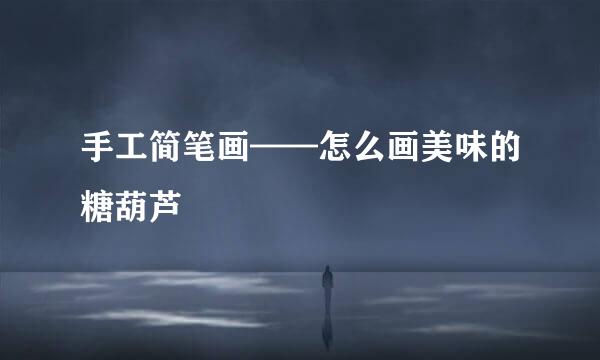 手工简笔画——怎么画美味的糖葫芦
