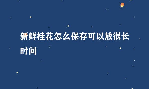 新鲜桂花怎么保存可以放很长时间