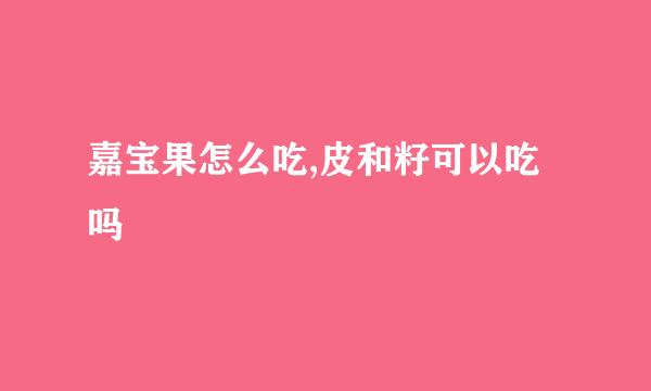嘉宝果怎么吃,皮和籽可以吃吗