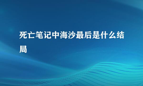 死亡笔记中海沙最后是什么结局