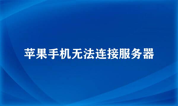 苹果手机无法连接服务器