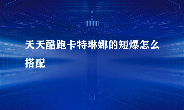 天天酷跑卡特琳娜的短爆怎么搭配