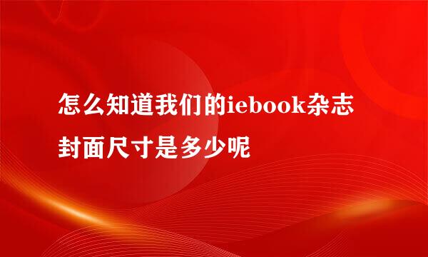 怎么知道我们的iebook杂志封面尺寸是多少呢