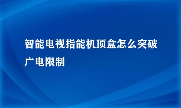 智能电视指能机顶盒怎么突破广电限制