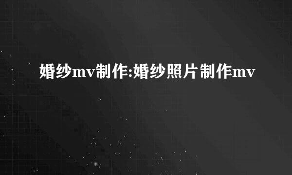 婚纱mv制作:婚纱照片制作mv
