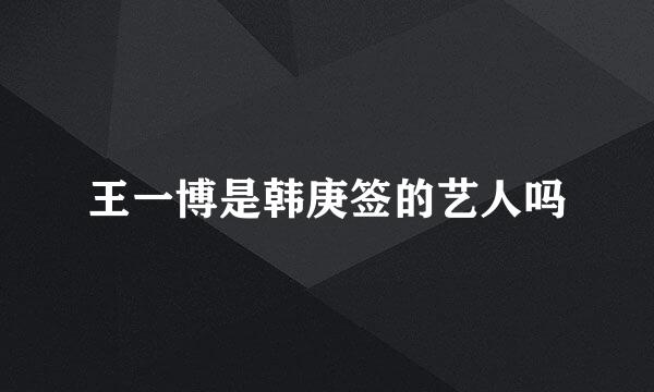 王一博是韩庚签的艺人吗