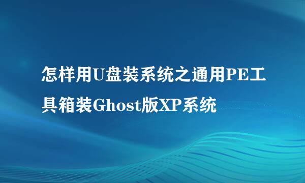 怎样用U盘装系统之通用PE工具箱装Ghost版XP系统