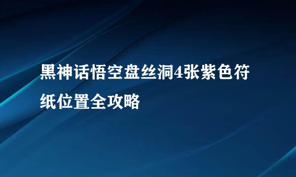 黑神话悟空盘丝洞4张紫色符纸位置全攻略