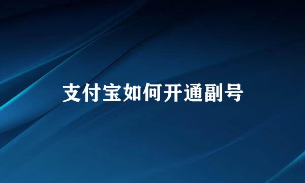 支付宝如何开通副号