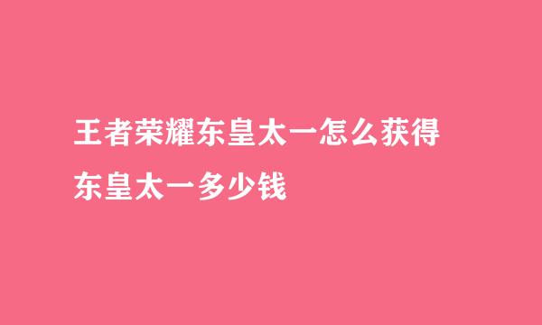 王者荣耀东皇太一怎么获得 东皇太一多少钱