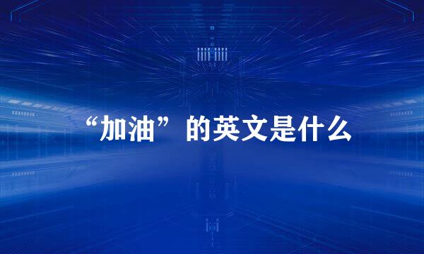 “加油”的英文是什么