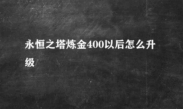 永恒之塔炼金400以后怎么升级