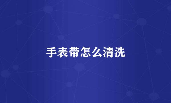 手表带怎么清洗