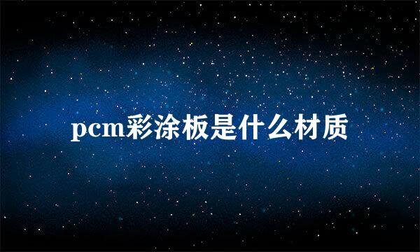 pcm彩涂板是什么材质